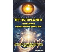 THE UNEXPLAINED, The book of unanswered questions.: 50 riddles that defy science and history: Will you be able to find the answer?