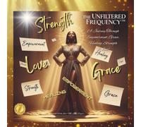 The Unfiltered Frequency™: A Journey Through Empowerment, Grace, Healing, Strength & Love