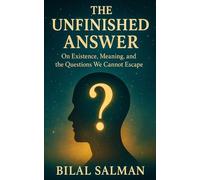 The Unfinished Answer: On Existence, Meaning, and the Questions We Cannot Escape