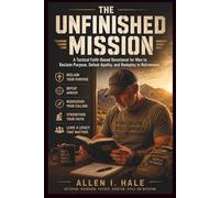 The Unfinished Mission: A Tactical Faith-Based Devotional for Men to Reclaim Purpose, Defeat Apathy, and Redeploy in Retirement