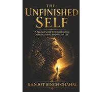 The Unfinished Self: A Practical Guide to Rebuilding Your Mindset, Habits, Purpose, and Life