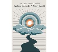 The unfocused mind: Reclaim focus in a noisy world: Aligning Your Actions, Purpose, and Energy for a Fulfilled Life
