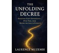 The Unfolding Decree: Exegeting God's Sovereignty Over Time, from Before the Ages to Eternity
