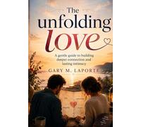 THE UNFOLDING LOVE: A gentle guide to building deeper connection and lasting intimacy