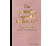 The Unfolding Pages Of a Mothers Life, A Legacy Woven in Love, Laughter and Lessons Learnt: A Guided Journal for Mothers to Share Their Stories