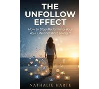 The Unfollow Effect: How to Stop Performing Your Life and Start Living It