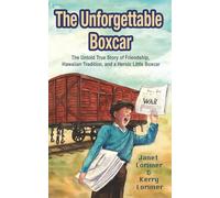 The Unforgettable Boxcar: The Untold True Story of International Goodwill, Hawaiian Tradition, and a Heroic Little Boxcar