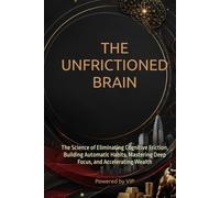 THE UNFRICTIONED BRAIN: The Science of Eliminating Cognitive Friction, Building Automatic Habits, Mastering Deep Focus, and Accelerating Wealth