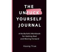 THE UNFUCK YOURSELF JOURNAL: A No-Bullshit Workbook for Getting Real and Moving Forward