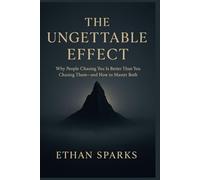 The Ungettable Effect: Why People Chasing You Is Better Than You Chasing Them-and How to Master Both
