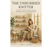 The Unhurried Knitter: A Calm First Guide to Stitches, Scarves, and Simple Projects That Actually Work