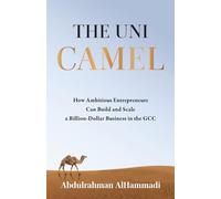 The Uni-Camel: How Ambitious Entrepreneurs Can Build and Scale a Billion-Dollar Business in the GCC
