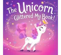 The Unicorn Glittered My Book!: A Sparkly Story About Embracing Imagination and Making a Beautiful Mess