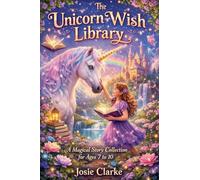 The Unicorn Wish Library A Magical Story Collection for Ages 7 to 10 by Josie Clarke