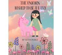 THE UNICORN WISHED TO BE A FAIRY: BY LETTI PEREZ