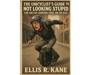 The Unicyclist’s Guide To Not Looking Stupid: The Art of Looking Cool on an EUC