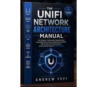THE UNIFI NETWORK ARCHITECTURE MANUAL: The Ultimate, Continuously Updated Guide to Building Secure Home and Business Networks with VLANs, Wi-Fi Optimization, and Hardened Firewalls(Latest Edition)