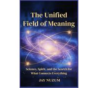 The Unified Field of Meaning: Science, Spirit, and the Search for What Connects Everything