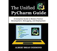 The Unified PyCharm Guide: A Complete Guide to Modern Python Development, Debugging, and Deployment