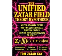 THE UNIFIED ZATAR FIELD THEORY HYPOTHESIS: A Revolutionary Theory Unifying Consciousness, Quantum Physics, and the Hidden Architecture of Reality