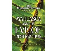 The Uninvited Traveler Book 2: Ayahuasca and the Eve of Destruction