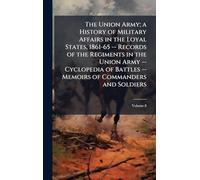The Union Army; a History of Military Affairs in the Loyal States, 1861-65 -- Records of the Regiments in the Union Army -- Cyclopedia of Battles -- Memoirs of Commanders and Soldiers