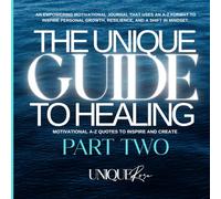 The Unique Guide To Healing Part Two: Motivational A-Z Quotes To Inspire and Create