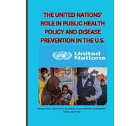 THE UNITED NATIONS’ ROLE IN PUBLIC HEALTH POLICY AND DISEASE PREVENTION IN THE U.S
