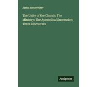 The Unity of the Church: The Ministry: The Apostolical Succession; Three Discourses