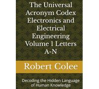 The Universal Acronym Codex Electronics and Electrical Engineering Volume 1 Letters A-N: Decoding the Hidden Language of Human Knowledge