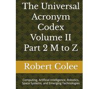 The Universal Acronym Codex Volume II Part 2 M to Z: Computing, Artificial Intelligence, Robotics, Space Systems, and Emerging Technologies