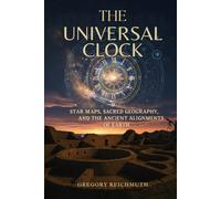 The Universal Clock: Star Maps, Sacred Geography, and the Ancient Alignments of Earth