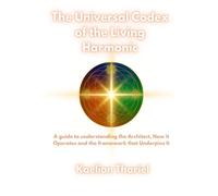 The Universal Codex of the Living Harmonic - A Guide to Understanding the Architect how it Operates and the Framework that Underpins It: Living Light ... Soul Blueprint Fractal Remembrance Oversoul