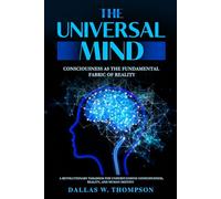 The Universal Mind:Consciousness As The Fundamental Fabric Of Reality: A Revolutionary Paradigm for Understanding Consciousness, Reality, and Human Destiny