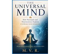 The Universal Mind: How Patanjali and Neuroscience Explain Consciousness