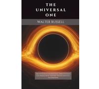 The Universal One: Walter Russell’s Foundational Mind-Centered Electromagnetic Universe Treatise with Full Illustrations