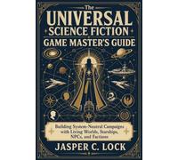The Universal Science Fiction Game Master’s Guide: Building System-Neutral Campaigns with Living Worlds, Starships, NPCs, and Factions