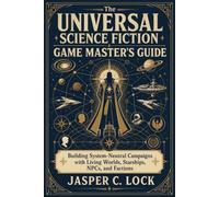 The Universal Science Fiction Game Master’s Guide: Building System-Neutral Campaigns with Living Worlds, Starships, NPCs, and Factions