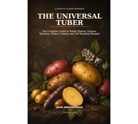 The Universal Tuber: The Complete Guide to Potato History, Science, Varieties, Global Cookery, and 100 Essential Recipes