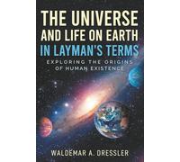 THE UNIVERSE AND LIFE ON EARTH IN LAYMAN'S TERMS: EXPLORING THE ORIGINS OF HUMAN EXISTENCE