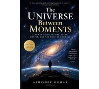 The Universe Between Moments: A Human Guide to Time, Space, Matter, and the Edge of Knowing