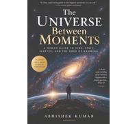 The Universe Between Moments: A Human Guide to Time, Space, Matter, and the Edge of Knowing