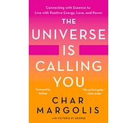The Universe Is Calling You: Connecting With Essence to Live With Positive Energy, Love, and Power