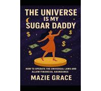 The Universe is My Sugar Daddy!: How to Operate the Universal Laws and Allow Financial Abundance
