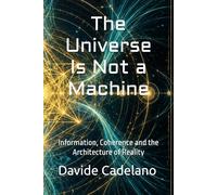 The Universe Is Not a Machine: Information, Coherence and the Architecture of Reality