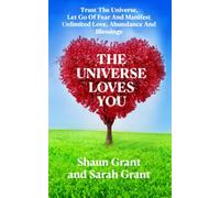 The Universe Loves You: Trust The Universe, Let Go Of Fear And Manifest Unlimited Love, Abundance And Blessings