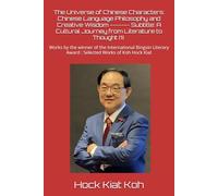 The Universe of Chinese Characters: Chinese Language Philosophy and Creative Wisdom ------- Subtitle: A Cultural Journey from Literature to Thought ... Award : Selected Works of Koh Hock Kiat