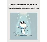 The Universe Owes Me, Dammit!: A Manifestation Survival Guide for the Year