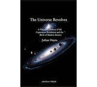 The Universe Revolves: A Narrative History of the Copernican Revolution and the Birth of Modern Science
