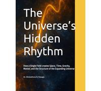 The Universe’s Hidden Rhythm: How a Single Field creates Space, Time, Gravity, Matter, and the Structure of the Expanding Universe